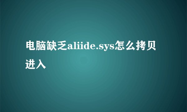 电脑缺乏aliide.sys怎么拷贝进入