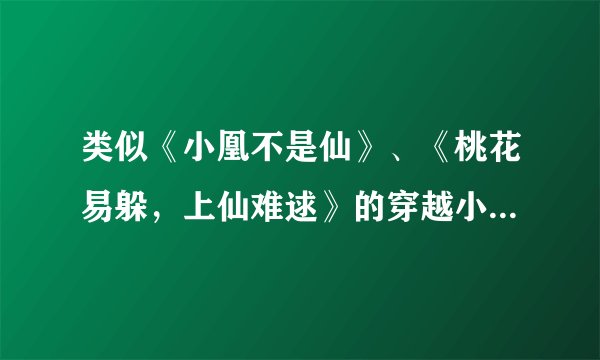 类似《小凰不是仙》、《桃花易躲，上仙难逑》的穿越小说。男主是神仙或魔君，文笔和结局都要好。各位谢啦~