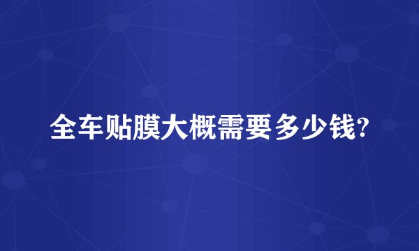 全车贴膜大概需要多少钱?