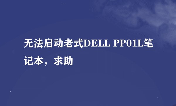 无法启动老式DELL PP01L笔记本，求助