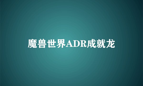 魔兽世界ADR成就龙