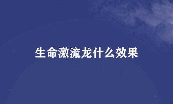 生命激流龙什么效果