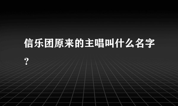 信乐团原来的主唱叫什么名字？