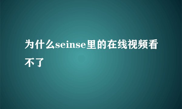 为什么seinse里的在线视频看不了