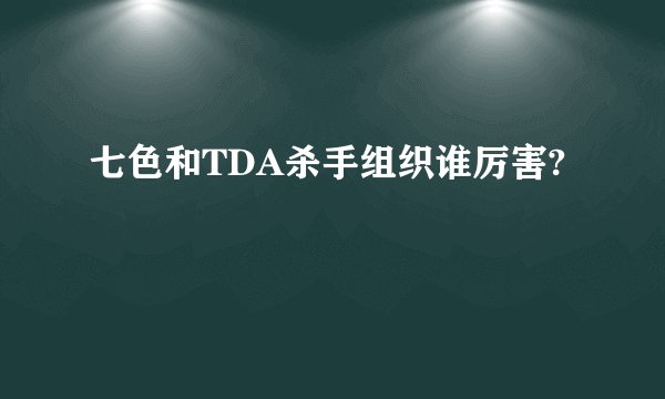 七色和TDA杀手组织谁厉害?