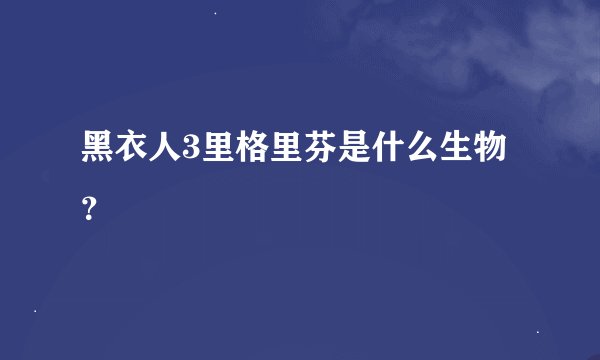 黑衣人3里格里芬是什么生物？