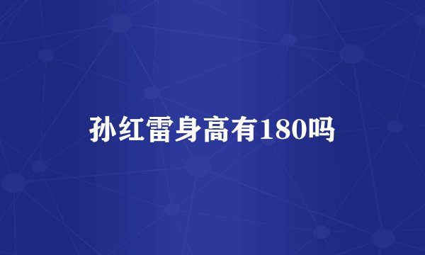 孙红雷身高有180吗