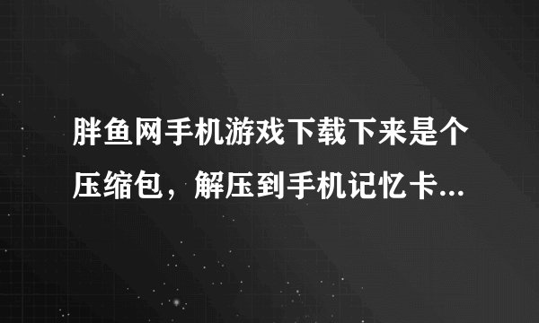 胖鱼网手机游戏下载下来是个压缩包，解压到手机记忆卡怎么玩啊，没有执行程序啊~