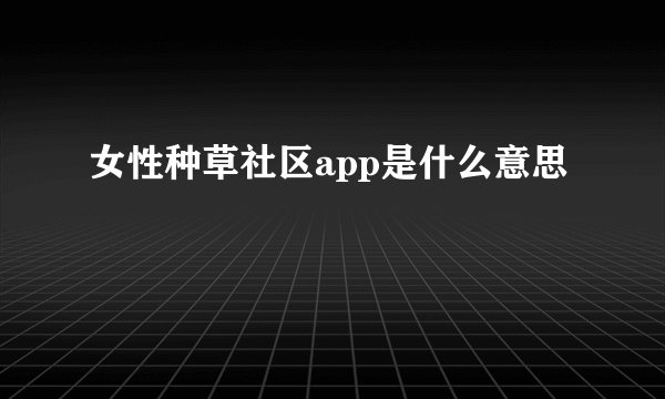 女性种草社区app是什么意思
