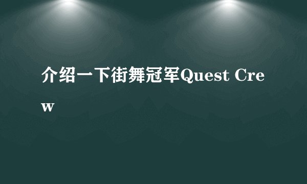 介绍一下街舞冠军Quest Crew