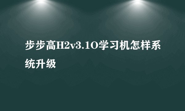 步步高H2v3.1O学习机怎样系统升级