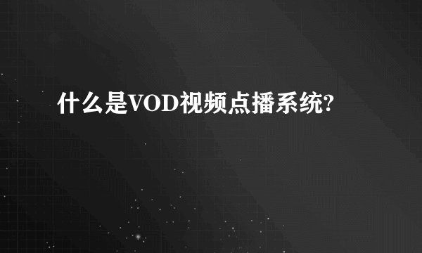 什么是VOD视频点播系统?