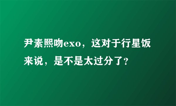 尹素熙吻exo，这对于行星饭来说，是不是太过分了？