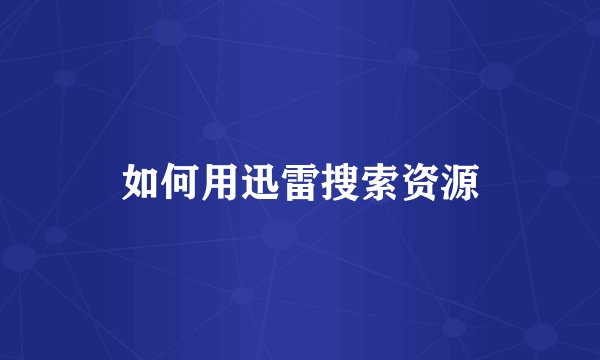 如何用迅雷搜索资源