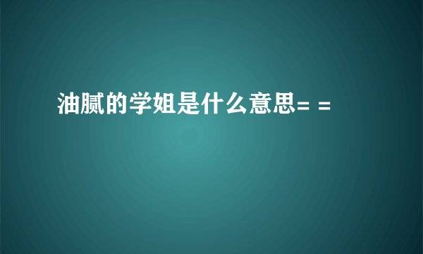 油腻的学姐是什么意思= =