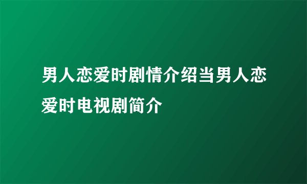 男人恋爱时剧情介绍当男人恋爱时电视剧简介
