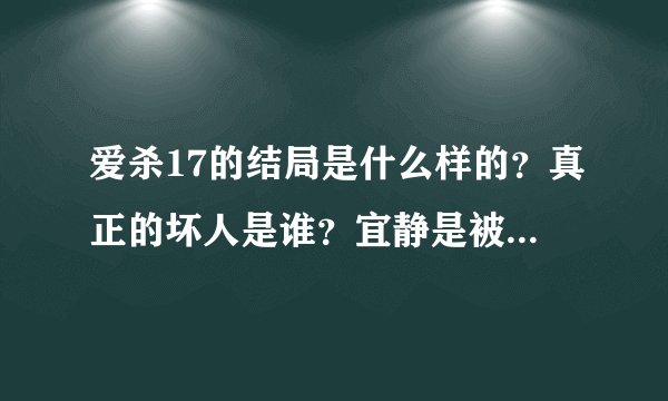 爱杀17的结局是什么样的？真正的坏人是谁？宜静是被谁害死的？