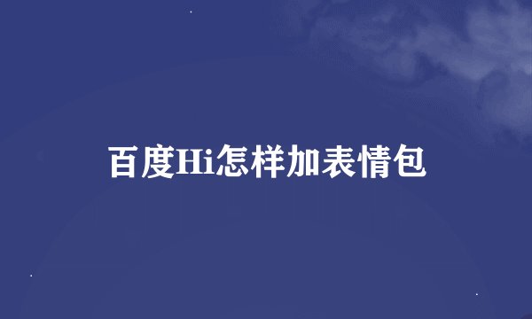 百度Hi怎样加表情包