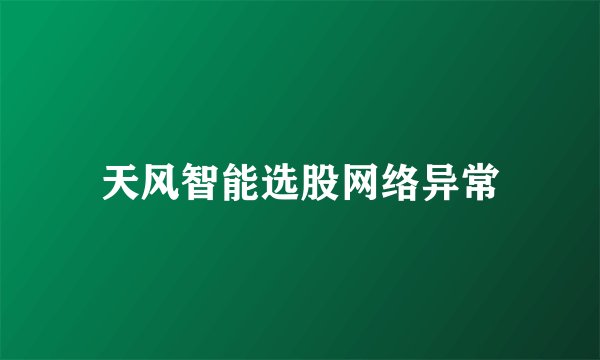 天风智能选股网络异常