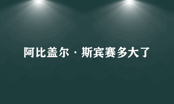 阿比盖尔·斯宾赛多大了