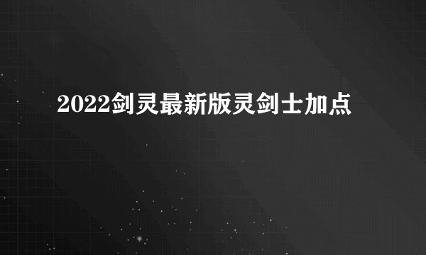 2022剑灵最新版灵剑士加点