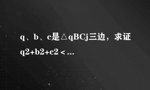 q、b、c是△qBCj三边，求证q2+b2+c2＜2（qb+bc+qc）