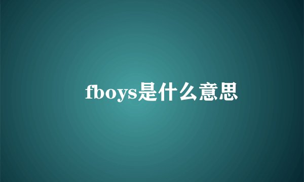 丅fboys是什么意思