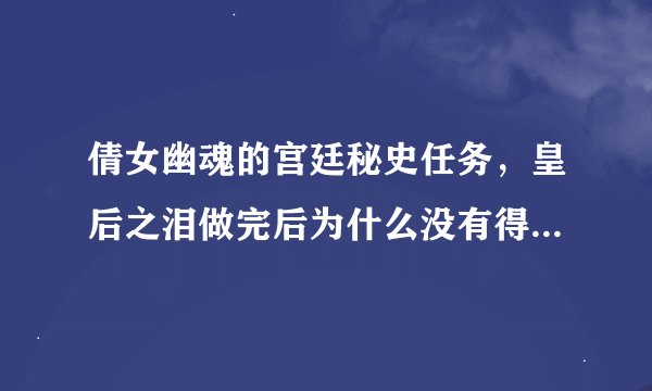 倩女幽魂的宫廷秘史任务，皇后之泪做完后为什么没有得到下卷？