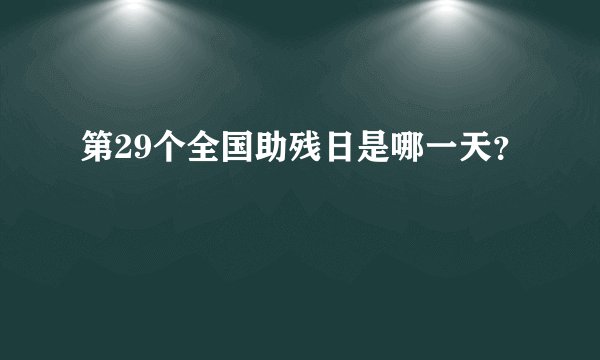 第29个全国助残日是哪一天？
