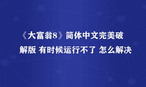 《大富翁8》简体中文完美破解版 有时候运行不了 怎么解决