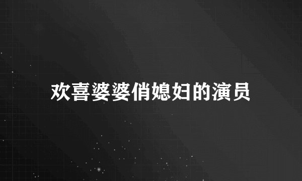 欢喜婆婆俏媳妇的演员