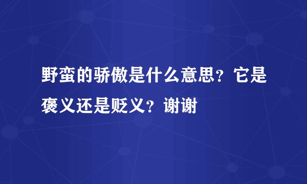 野蛮的骄傲是什么意思？它是褒义还是贬义？谢谢