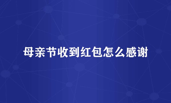 母亲节收到红包怎么感谢