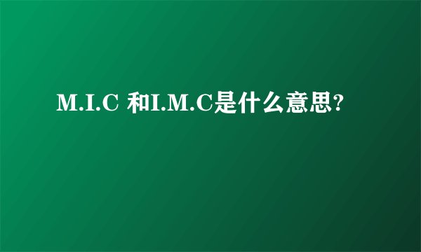 M.I.C 和I.M.C是什么意思?
