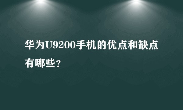 华为U9200手机的优点和缺点有哪些？