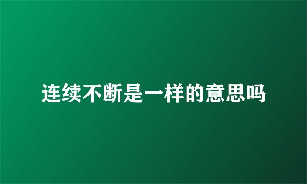 连续不断是一样的意思吗