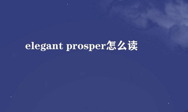 elegant prosper怎么读