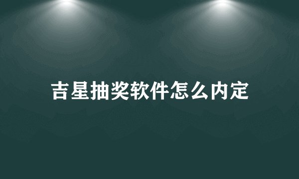 吉星抽奖软件怎么内定