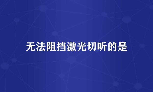 无法阻挡激光切听的是