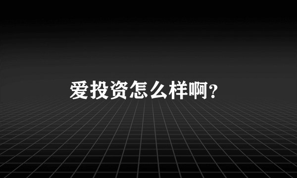 爱投资怎么样啊？