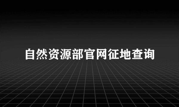 自然资源部官网征地查询