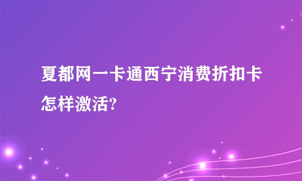 夏都网一卡通西宁消费折扣卡怎样激活?