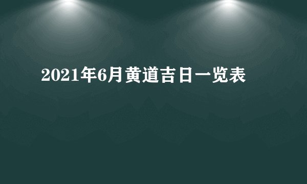 2021年6月黄道吉日一览表