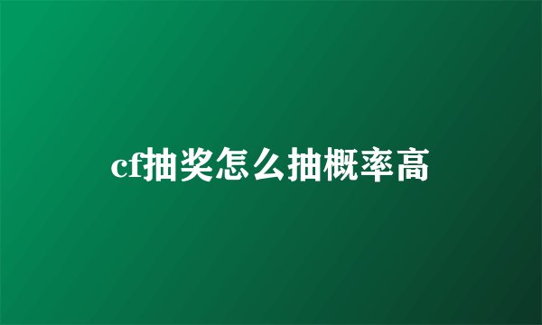 cf抽奖怎么抽概率高