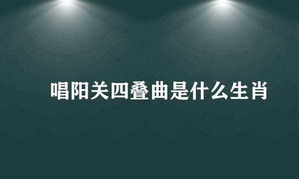 蓫唱阳关四叠曲是什么生肖