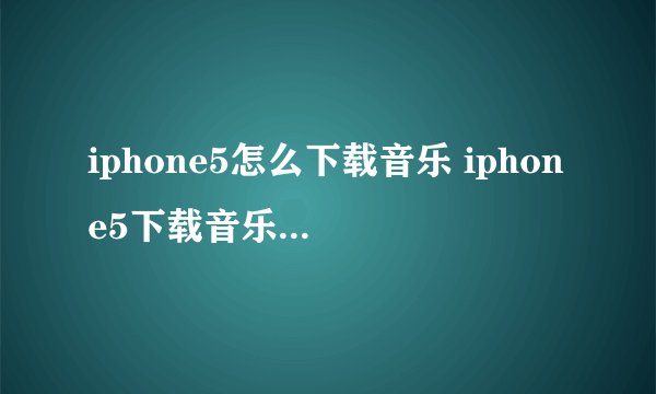 iphone5怎么下载音乐 iphone5下载音乐的操作方法