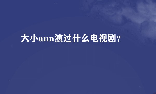 大小ann演过什么电视剧？