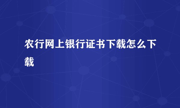 农行网上银行证书下载怎么下载