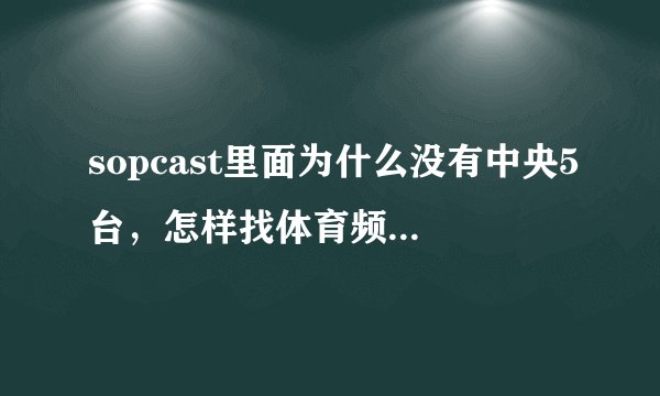 sopcast里面为什么没有中央5台，怎样找体育频道的播放地址？