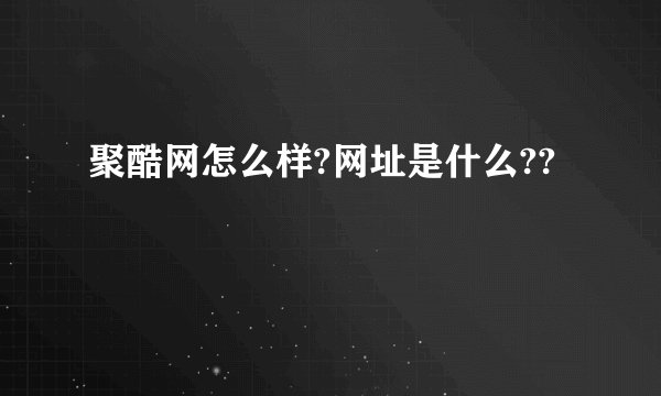 聚酷网怎么样?网址是什么??